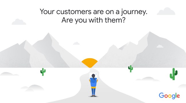 « Your customers are on a journey. Are you with them? » par Google